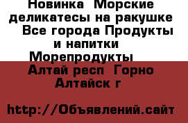 Новинка! Морские деликатесы на ракушке! - Все города Продукты и напитки » Морепродукты   . Алтай респ.,Горно-Алтайск г.